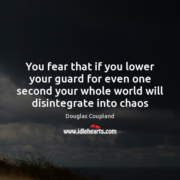 You fear that if you lower your guard for even one second Douglas Coupland Picture Quote