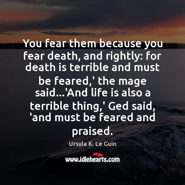 You fear them because you fear death, and rightly: for death is Image