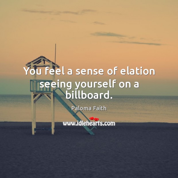 You feel a sense of elation seeing yourself on a billboard. Paloma Faith Picture Quote