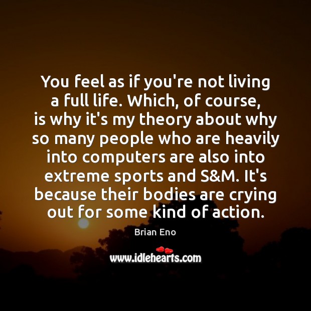 You feel as if you’re not living a full life. Which, of Brian Eno Picture Quote