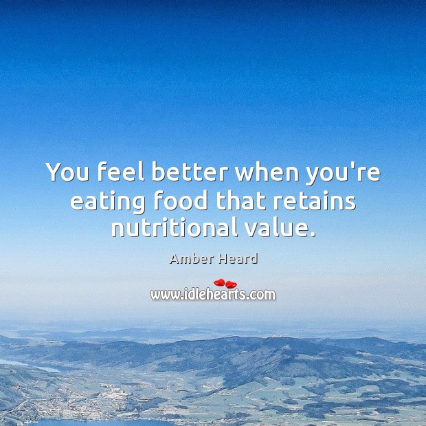 You feel better when you’re eating food that retains nutritional value. Amber Heard Picture Quote
