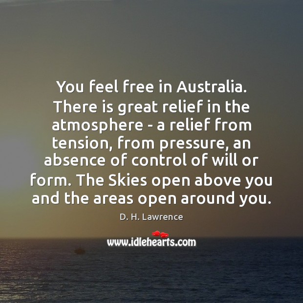 You feel free in Australia. There is great relief in the atmosphere D. H. Lawrence Picture Quote