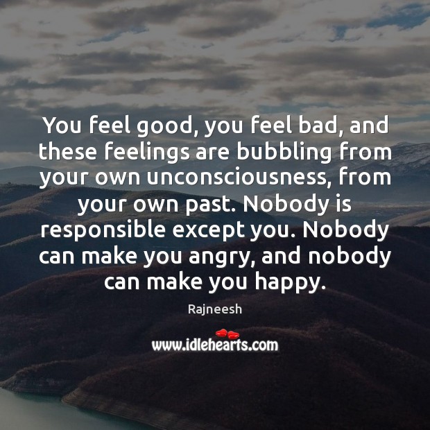 You feel good, you feel bad, and these feelings are bubbling from Rajneesh Picture Quote