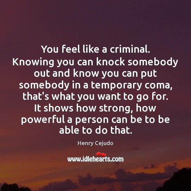You feel like a criminal. Knowing you can knock somebody out and Henry Cejudo Picture Quote