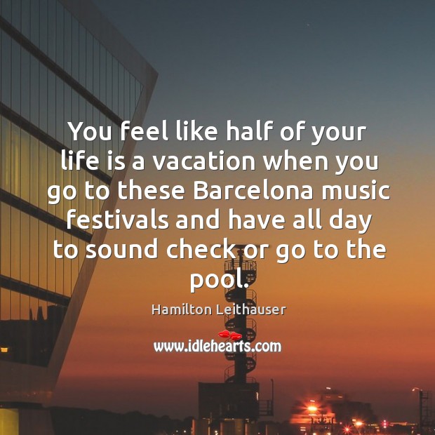 You feel like half of your life is a vacation when you Hamilton Leithauser Picture Quote