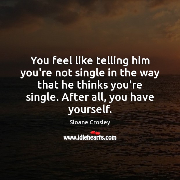 You feel like telling him you’re not single in the way that Sloane Crosley Picture Quote
