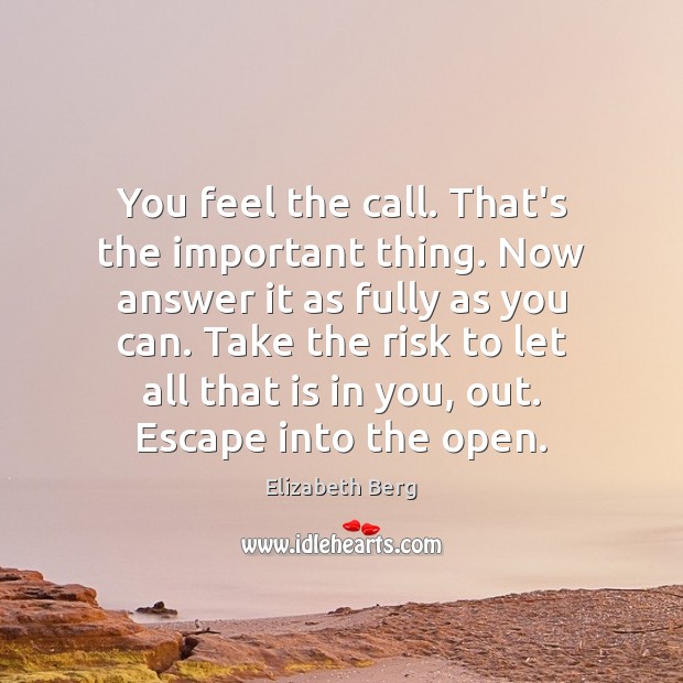You feel the call. That’s the important thing. Now answer it as Elizabeth Berg Picture Quote
