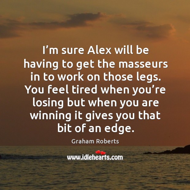 You feel tired when you’re losing but when you are winning it gives you that bit of an edge. Graham Roberts Picture Quote