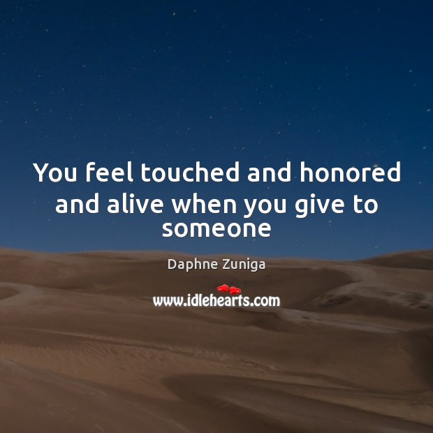 You feel touched and honored and alive when you give to someone Daphne Zuniga Picture Quote