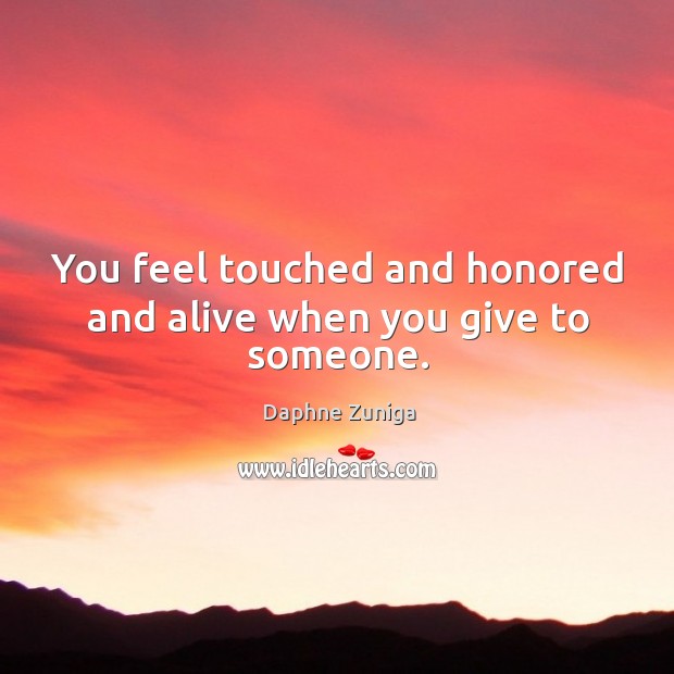 You feel touched and honored and alive when you give to someone. Daphne Zuniga Picture Quote