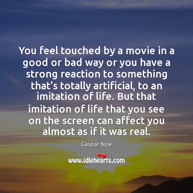 You feel touched by a movie in a good or bad way Gaspar Noe Picture Quote