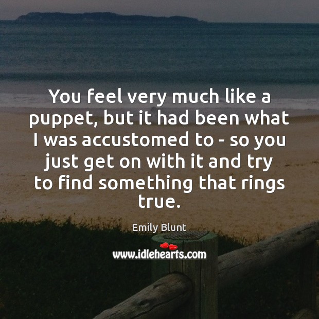 You feel very much like a puppet, but it had been what Emily Blunt Picture Quote
