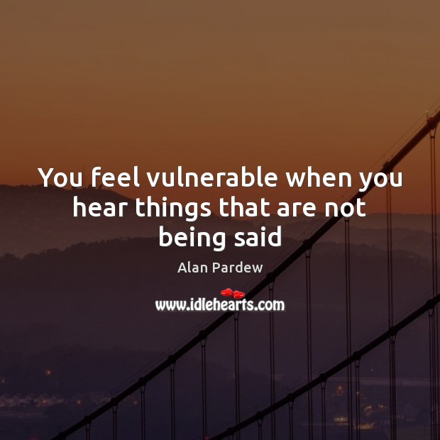 You feel vulnerable when you hear things that are not being said Image