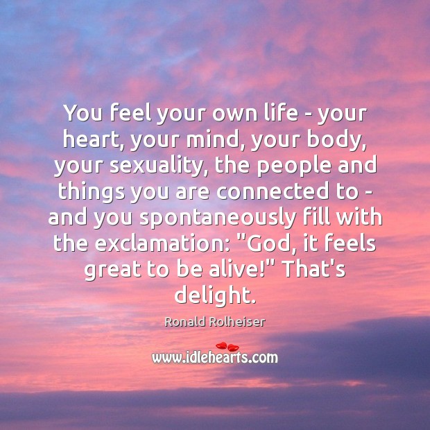 You feel your own life – your heart, your mind, your body, Ronald Rolheiser Picture Quote