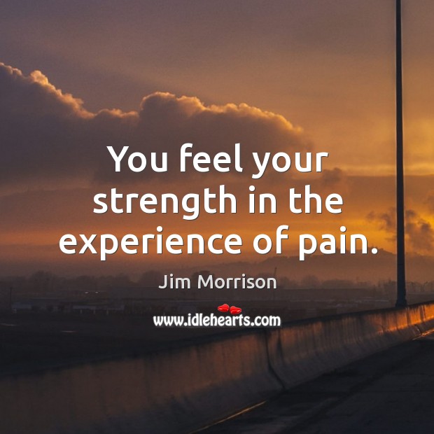 You feel your strength in the experience of pain. Jim Morrison Picture Quote