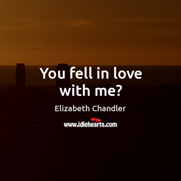 You fell in love with me? Elizabeth Chandler Picture Quote