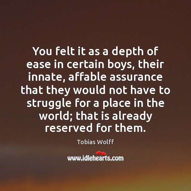 You felt it as a depth of ease in certain boys, their Tobias Wolff Picture Quote