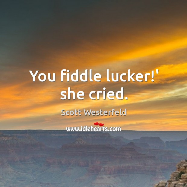 You fiddle lucker!’ she cried. Scott Westerfeld Picture Quote