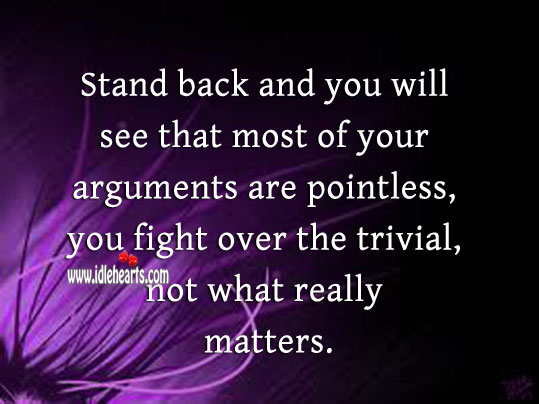 Stand back and you will see that most of your arguments are pointless 