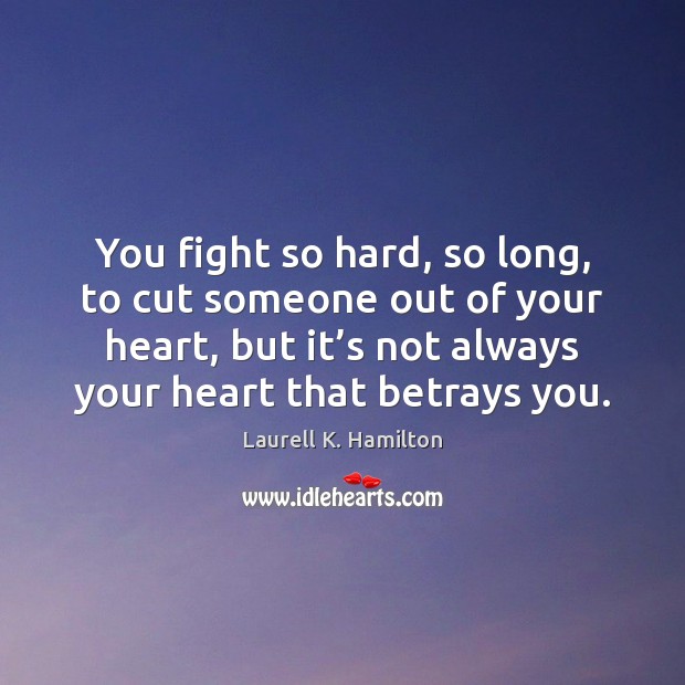 You fight so hard, so long, to cut someone out of your Laurell K. Hamilton Picture Quote
