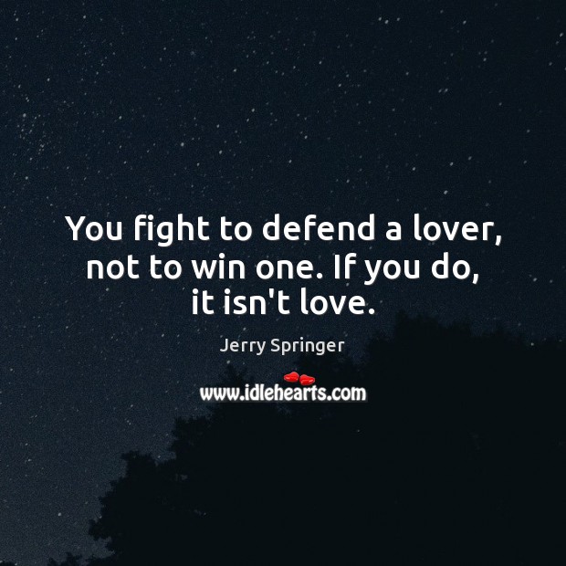 You fight to defend a lover, not to win one. If you do, it isn’t love. Jerry Springer Picture Quote