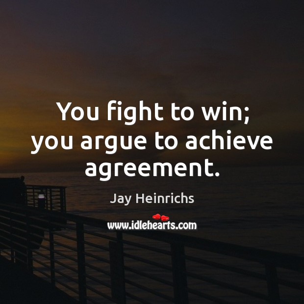 You fight to win; you argue to achieve agreement. Jay Heinrichs Picture Quote