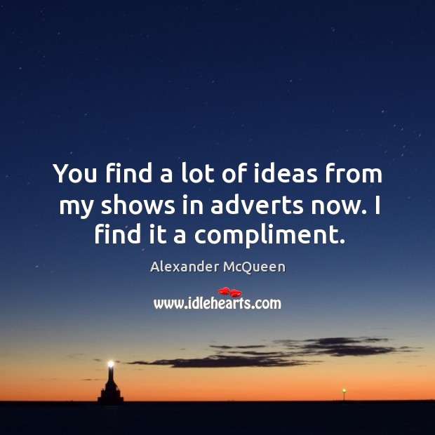 You find a lot of ideas from my shows in adverts now. I find it a compliment. Alexander McQueen Picture Quote