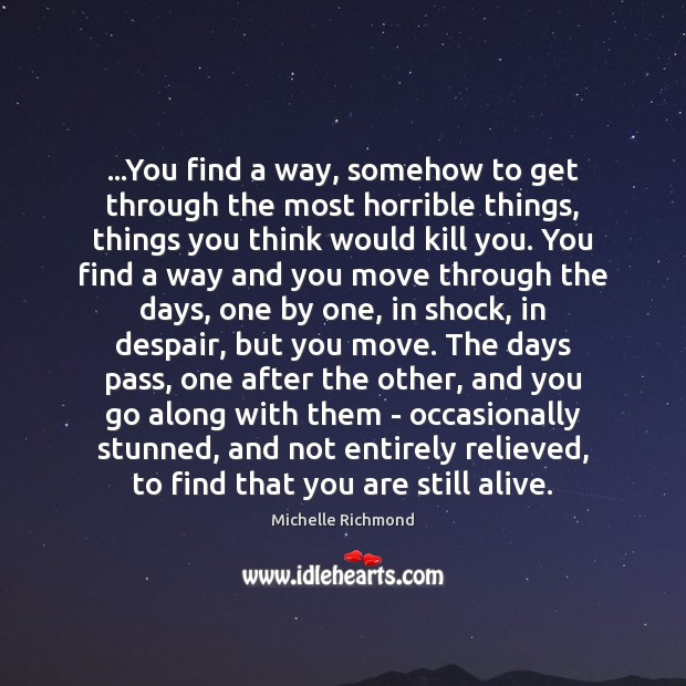 …You find a way, somehow to get through the most horrible things, Michelle Richmond Picture Quote