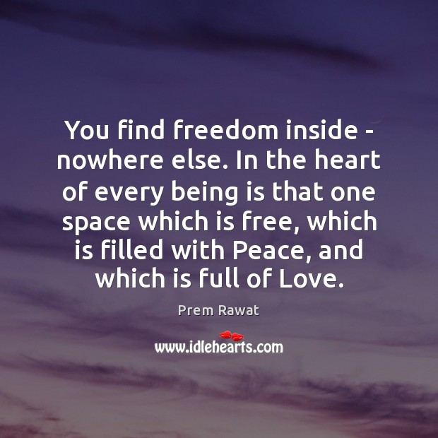 You find freedom inside – nowhere else. In the heart of every Prem Rawat Picture Quote