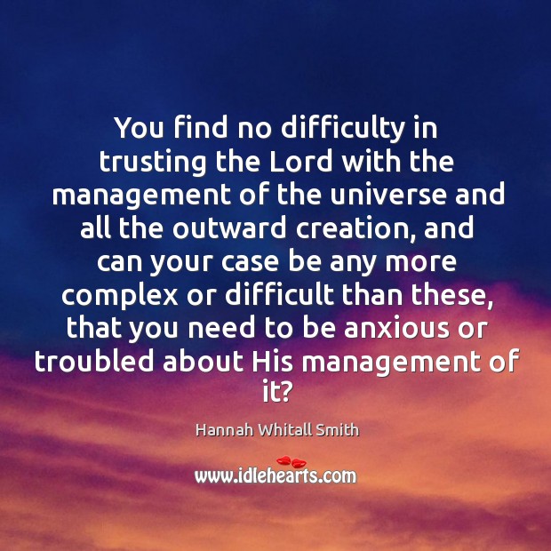 You find no difficulty in trusting the Lord with the management of Hannah Whitall Smith Picture Quote