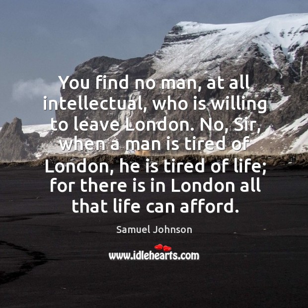 You find no man, at all intellectual, who is willing to leave london. Image