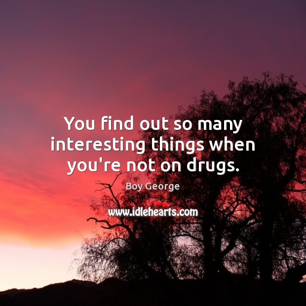 You find out so many interesting things when you’re not on drugs. Boy George Picture Quote