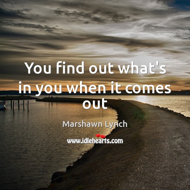 You find out what’s in you when it comes out Marshawn Lynch Picture Quote