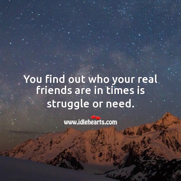 You find out who your real friends are in times is struggle or need. Real Friends Quotes Image