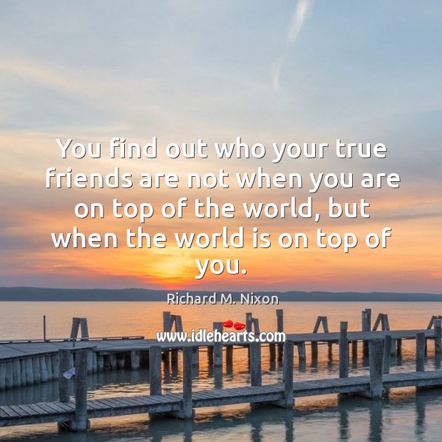 You find out who your true friends are not when you are Image