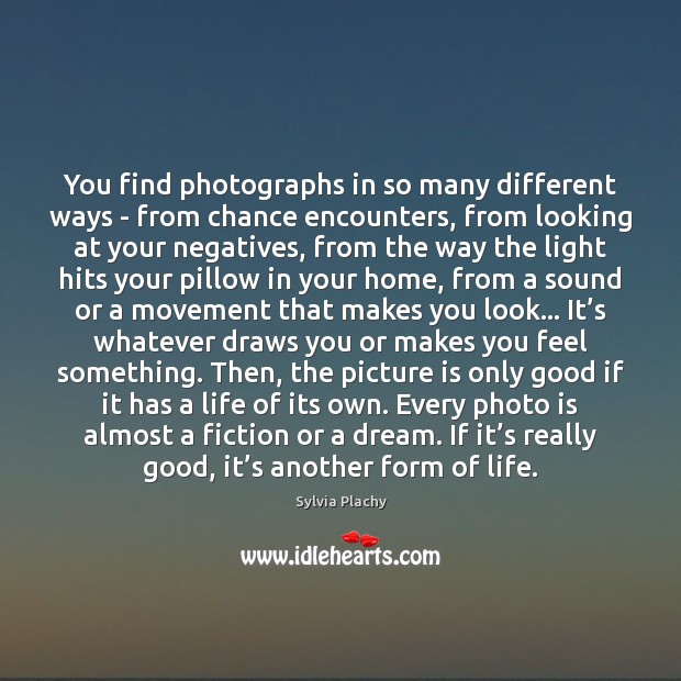 You find photographs in so many different ways – from chance encounters, 