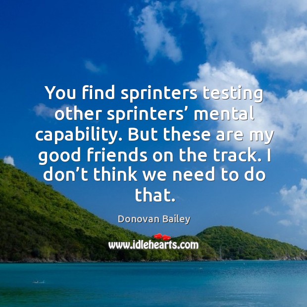 You find sprinters testing other sprinters’ mental capability. Donovan Bailey Picture Quote