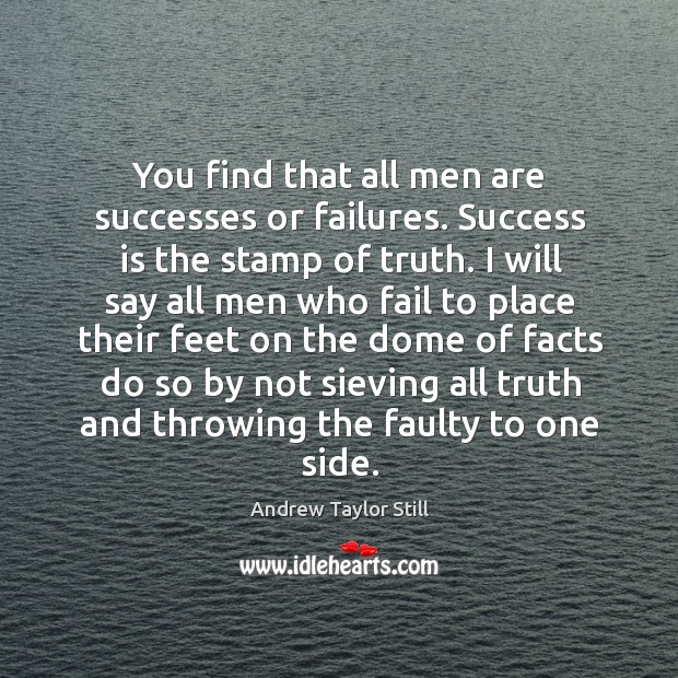 You find that all men are successes or failures. Success is the stamp of truth. Image