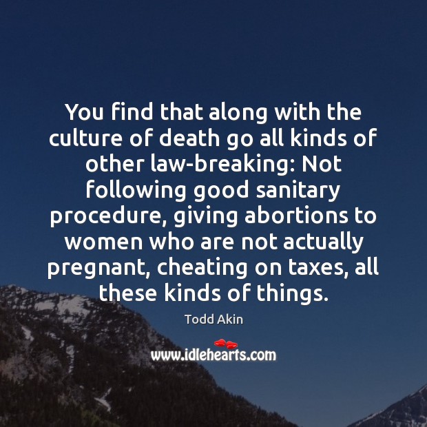 You find that along with the culture of death go all kinds Todd Akin Picture Quote