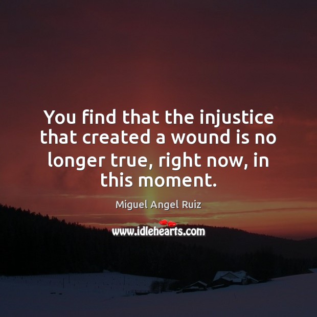 You find that the injustice that created a wound is no longer Miguel Angel Ruiz Picture Quote