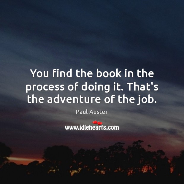 You find the book in the process of doing it. That’s the adventure of the job. Paul Auster Picture Quote