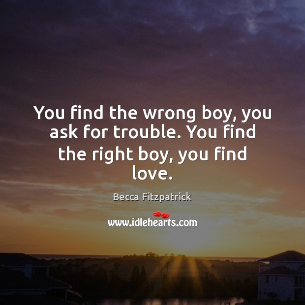 You find the wrong boy, you ask for trouble. You find the right boy, you find love. Image