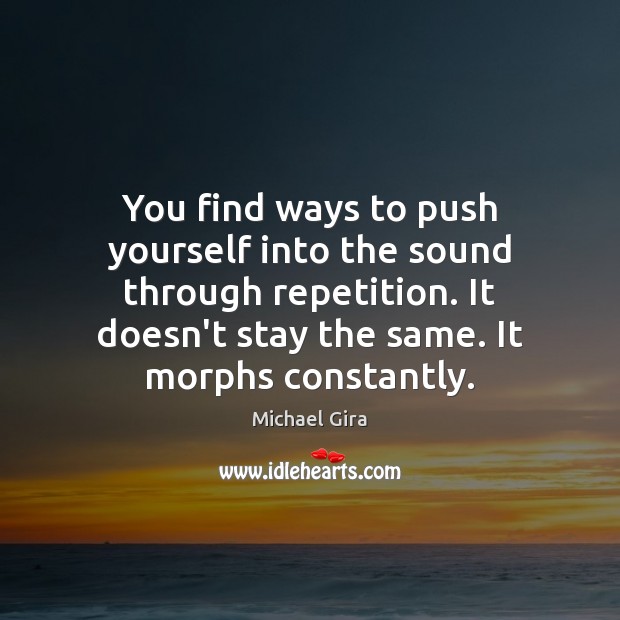 You find ways to push yourself into the sound through repetition. It Michael Gira Picture Quote