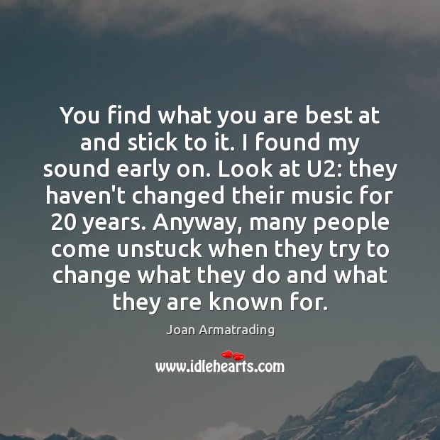 You find what you are best at and stick to it. I Joan Armatrading Picture Quote