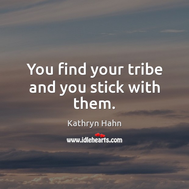 You find your tribe and you stick with them. Kathryn Hahn Picture Quote