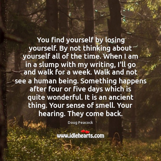 You find yourself by losing yourself. By not thinking about yourself all Doug Peacock Picture Quote