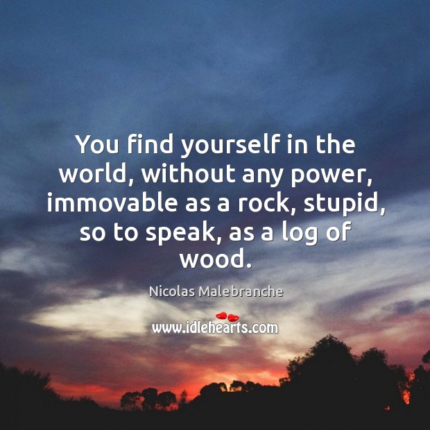 You find yourself in the world, without any power, immovable as a rock, stupid, so to speak, as a log of wood. Image