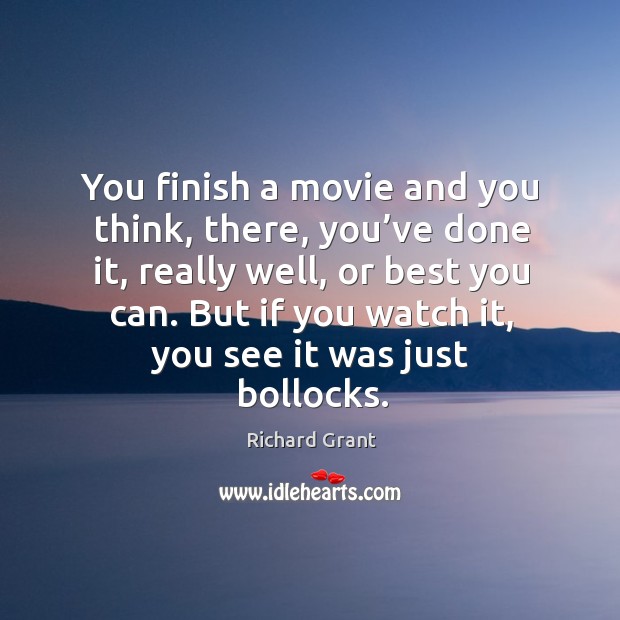 You finish a movie and you think, there, you’ve done it, really well, or best you can. Image