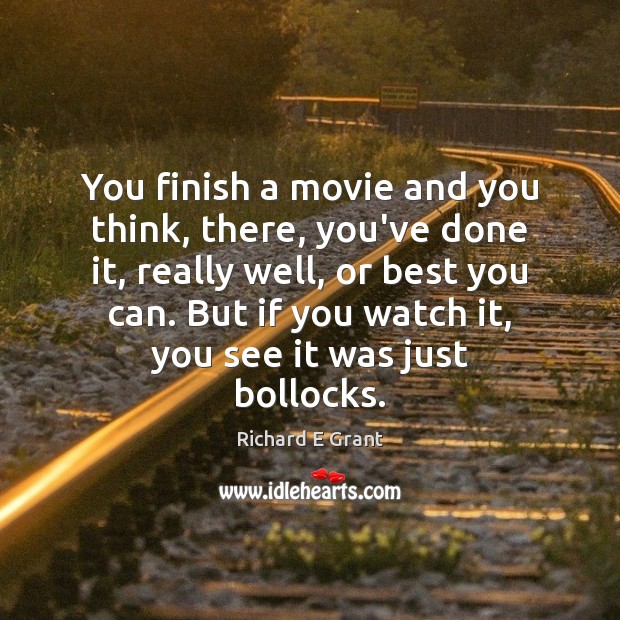 You finish a movie and you think, there, you’ve done it, really Richard E Grant Picture Quote