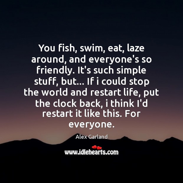 You fish, swim, eat, laze around, and everyone’s so friendly. It’s such Alex Garland Picture Quote